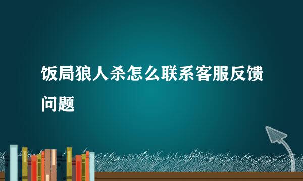 饭局狼人杀怎么联系客服反馈问题