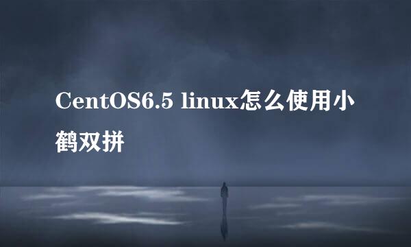 CentOS6.5 linux怎么使用小鹤双拼