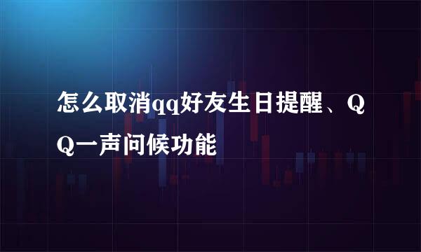 怎么取消qq好友生日提醒、QQ一声问候功能