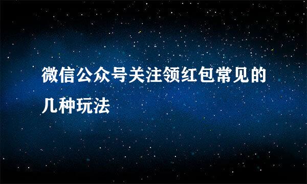 微信公众号关注领红包常见的几种玩法