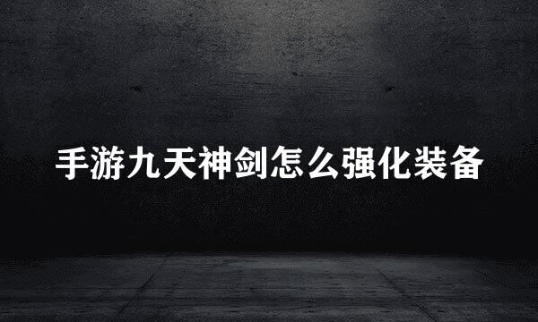 手游九天神剑怎么强化装备