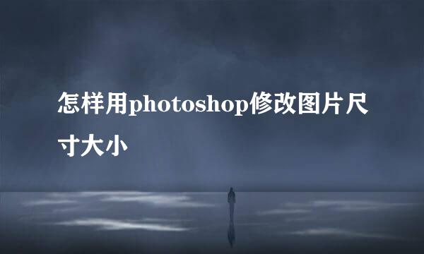 怎样用photoshop修改图片尺寸大小
