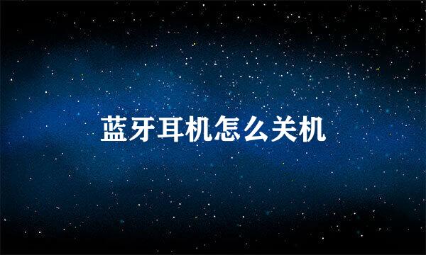 蓝牙耳机怎么关机