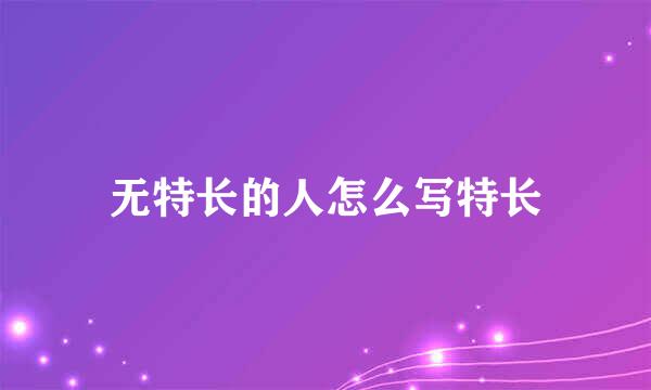 无特长的人怎么写特长