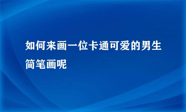 如何来画一位卡通可爱的男生简笔画呢