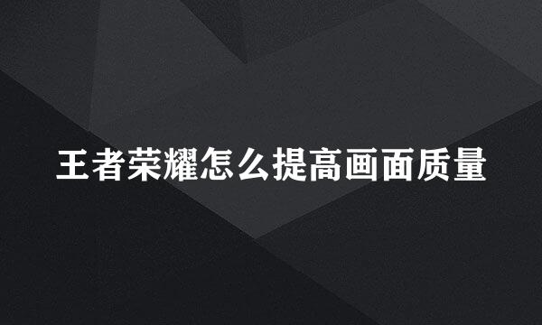 王者荣耀怎么提高画面质量