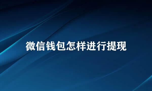 微信钱包怎样进行提现