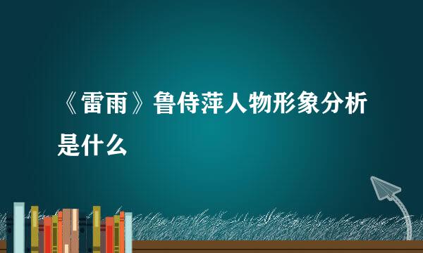 《雷雨》鲁侍萍人物形象分析是什么