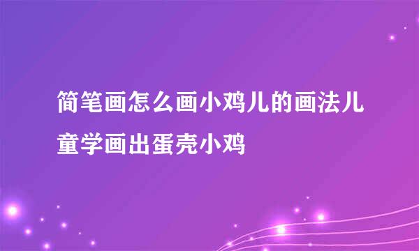简笔画怎么画小鸡儿的画法儿童学画出蛋壳小鸡