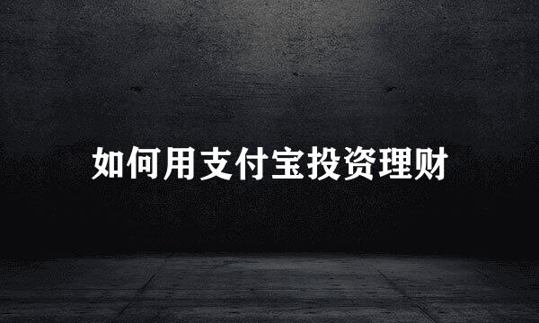 如何用支付宝投资理财