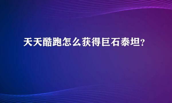 天天酷跑怎么获得巨石泰坦？