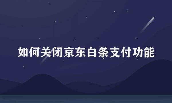 如何关闭京东白条支付功能