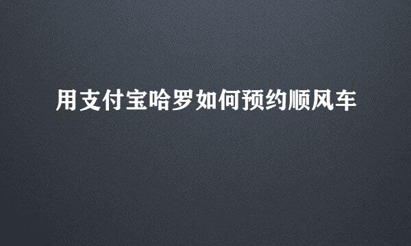 用支付宝哈罗如何预约顺风车