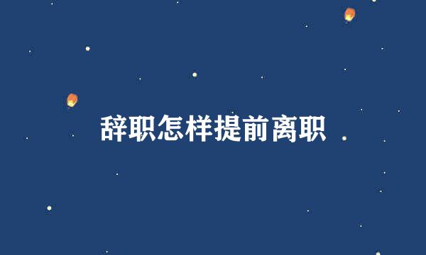 辞职怎样提前离职