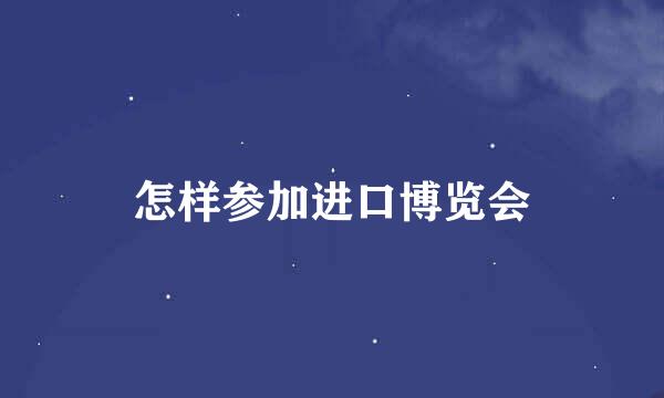 怎样参加进口博览会