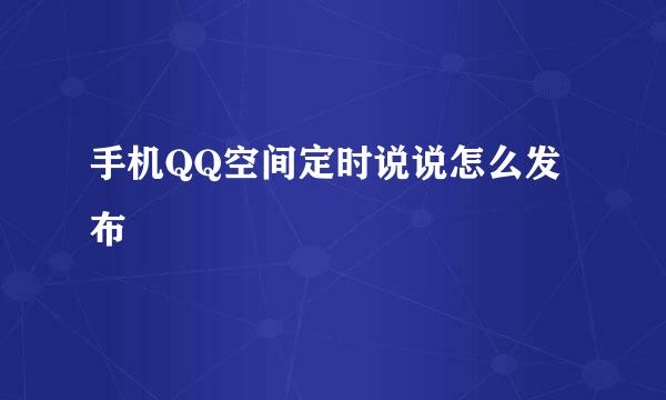 手机QQ空间定时说说怎么发布