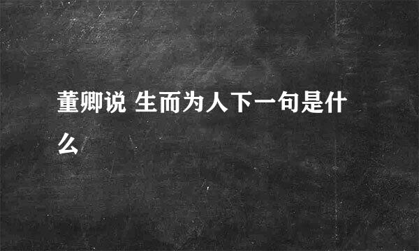 董卿说 生而为人下一句是什么