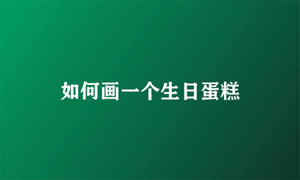 如何画一个生日蛋糕