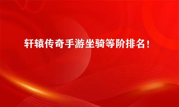 轩辕传奇手游坐骑等阶排名！