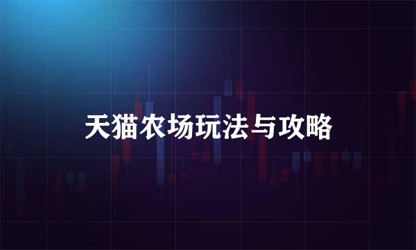 天猫农场玩法与攻略