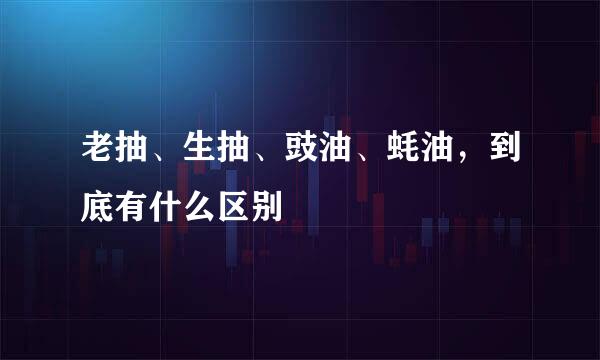 老抽、生抽、豉油、蚝油，到底有什么区别