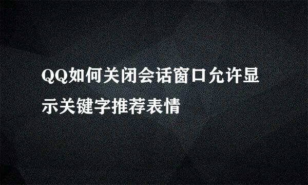 QQ如何关闭会话窗口允许显示关键字推荐表情