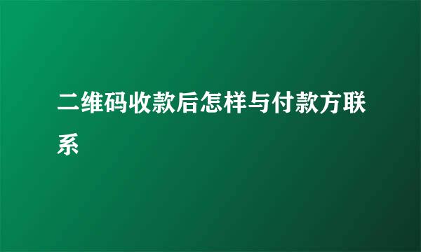 二维码收款后怎样与付款方联系