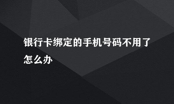 银行卡绑定的手机号码不用了怎么办
