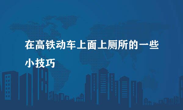 在高铁动车上面上厕所的一些小技巧