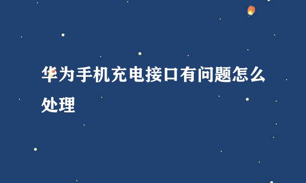 华为手机充电接口有问题怎么处理