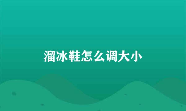 溜冰鞋怎么调大小