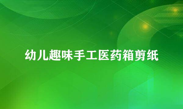 幼儿趣味手工医药箱剪纸