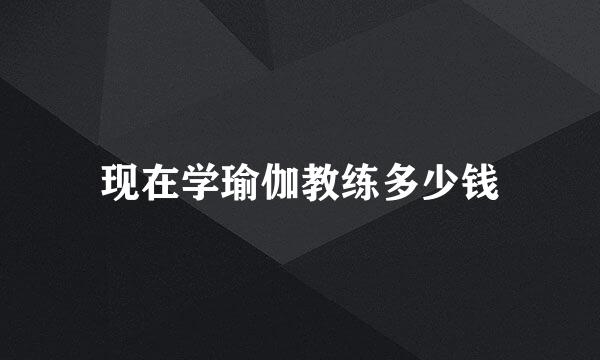 现在学瑜伽教练多少钱