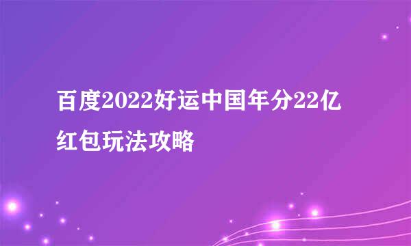 百度2022好运中国年分22亿红包玩法攻略