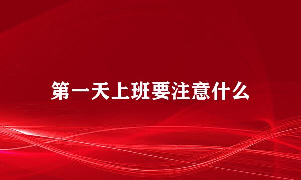 第一天上班要注意什么