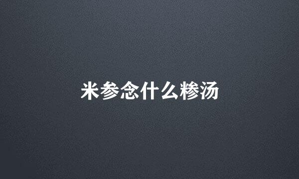 米参念什么糁汤
