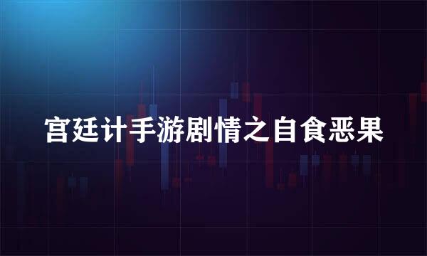 宫廷计手游剧情之自食恶果