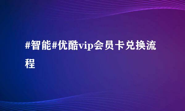 #智能#优酷vip会员卡兑换流程