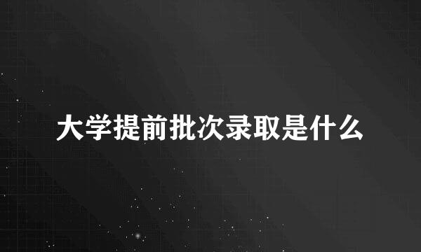 大学提前批次录取是什么