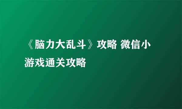 《脑力大乱斗》攻略 微信小游戏通关攻略