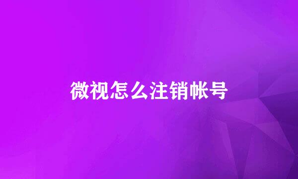 微视怎么注销帐号