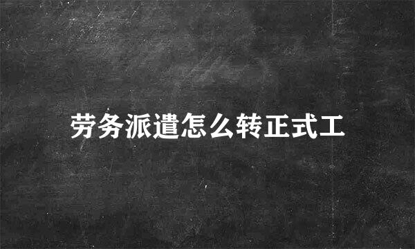 劳务派遣怎么转正式工