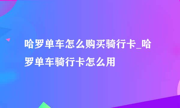 哈罗单车怎么购买骑行卡_哈罗单车骑行卡怎么用