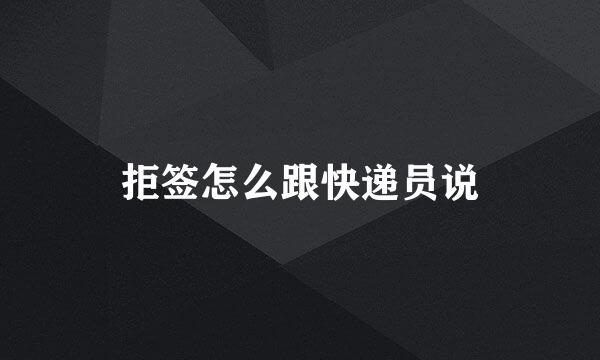 拒签怎么跟快递员说