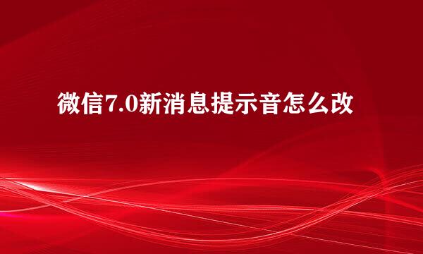 微信7.0新消息提示音怎么改