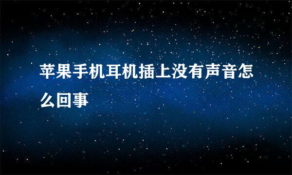 苹果手机耳机插上没有声音怎么回事