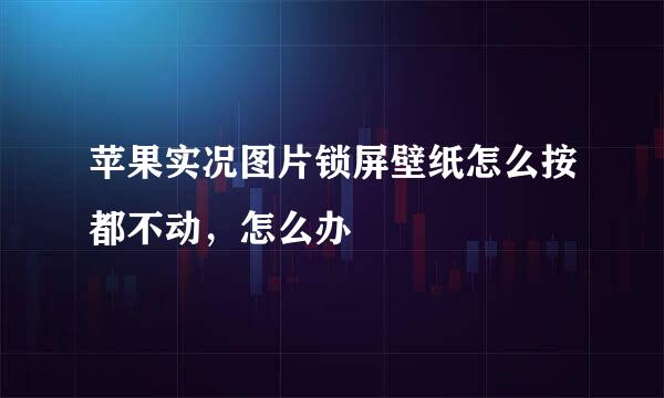 苹果实况图片锁屏壁纸怎么按都不动，怎么办