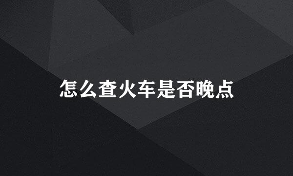 怎么查火车是否晚点