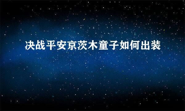 决战平安京茨木童子如何出装