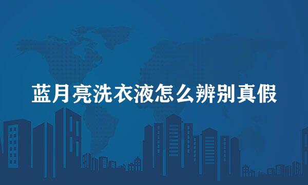 蓝月亮洗衣液怎么辨别真假